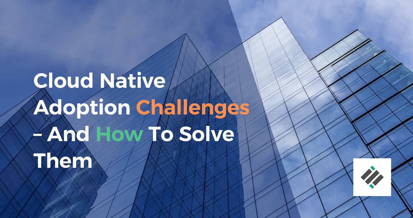 Cloud native adoption challenges– and How to Solve Them